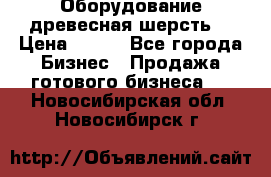 Оборудование древесная шерсть  › Цена ­ 100 - Все города Бизнес » Продажа готового бизнеса   . Новосибирская обл.,Новосибирск г.